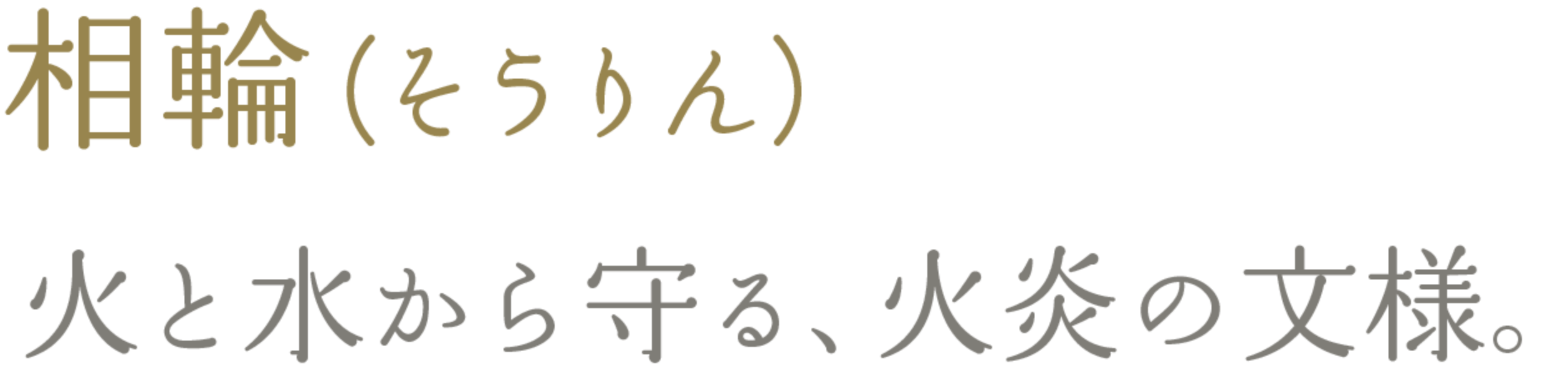 相輪（そうりん）　火と水から守る、火炎の文様。